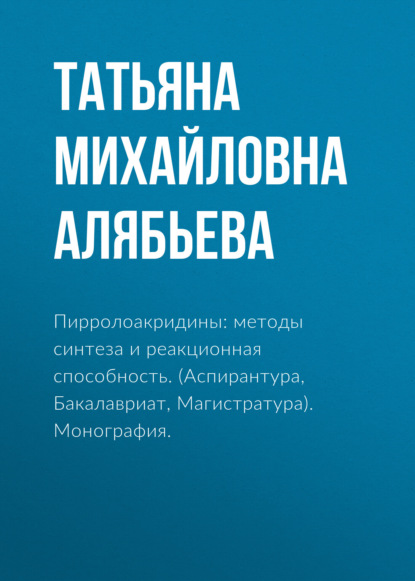 Пирролоакридины: методы синтеза и реакционная способность. (Аспирантура, Специалитет). Монография. - Татьяна Михайловна Алябьева