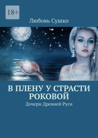 В плену у страсти роковой. Дочери Древней Руси - Любовь Сушко