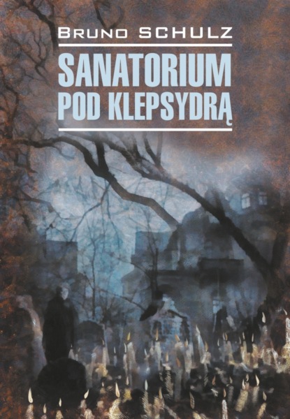 Санаторий под клепсидрой / Sanatorium pod klepsydrą - Бруно Шульц