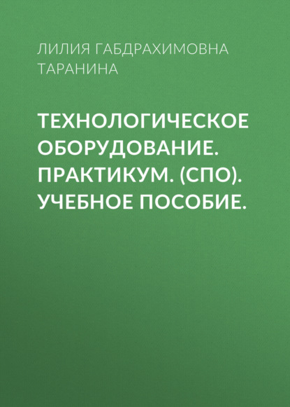 Технологическое оборудование. Практикум. (СПО). Учебное пособие. - Лилия Габдрахимовна Таранина