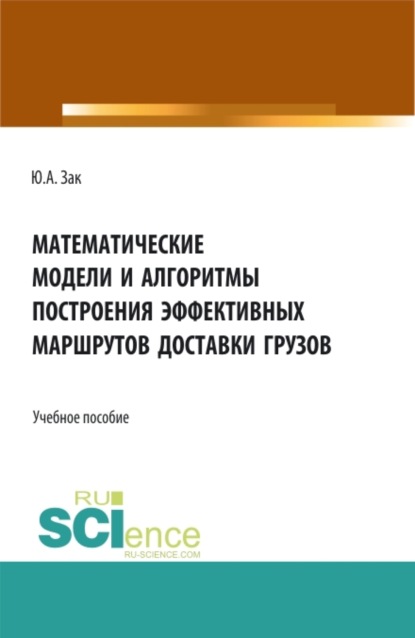 Математические модели и алгоритмы построения эффективных маршрутов доставки грузов. (Магистратура). Учебное пособие. — Юрий Александрович Зак