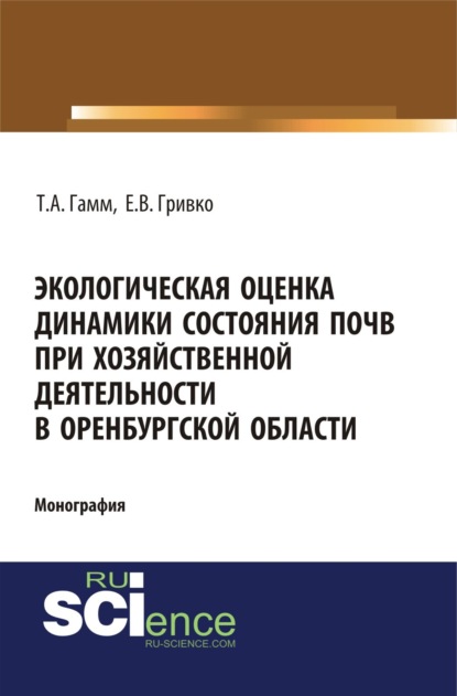 Экологическая оценка динамики состояния почв при хозяйственной деятельности в Оренбургской области. (Монография) - Тамара Алексеевна Гамм