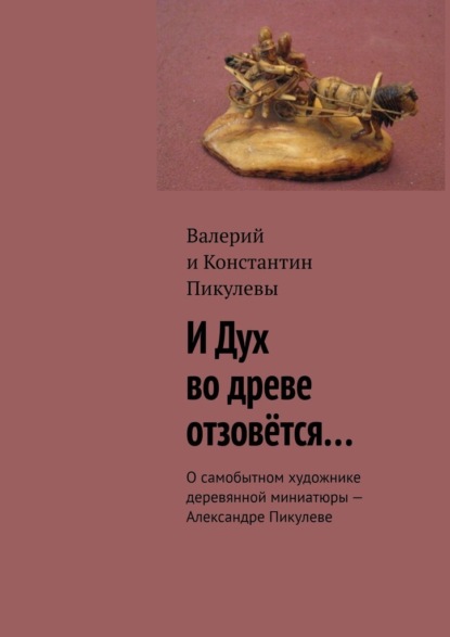 И Дух во древе отзовётся… О самобытном художнике деревянной миниатюры – Александре Пикулеве — Валерий Пикулев