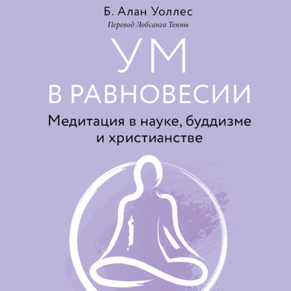 Ум в равновесии. Медитация в науке, буддизме и христианстве - Алан Уоллес