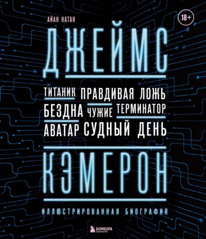 Джеймс Кэмерон. Ретроспектива. Иллюстрированная биография. От «Титаника» до «Аватара» — Иэн Нейтан