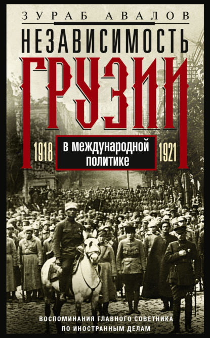 Независимость Грузии в международной политике 1918–1921 гг. Воспоминания главного советника по иностранным делам — З. Д. Авалов