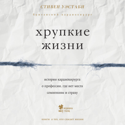 Хрупкие жизни. Истории кардиохирурга о профессии, где нет места сомнениям и страху - Стивен Уэстаби