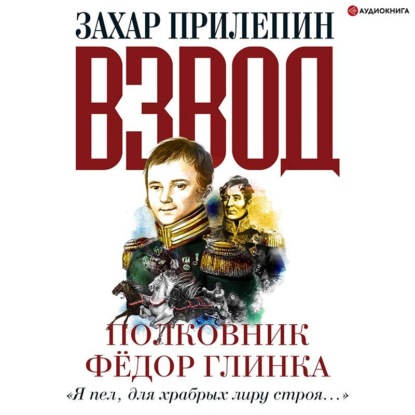 Взвод. Офицеры и ополченцы русской литературы. Полковник Фёдор Глинка - Захар Прилепин