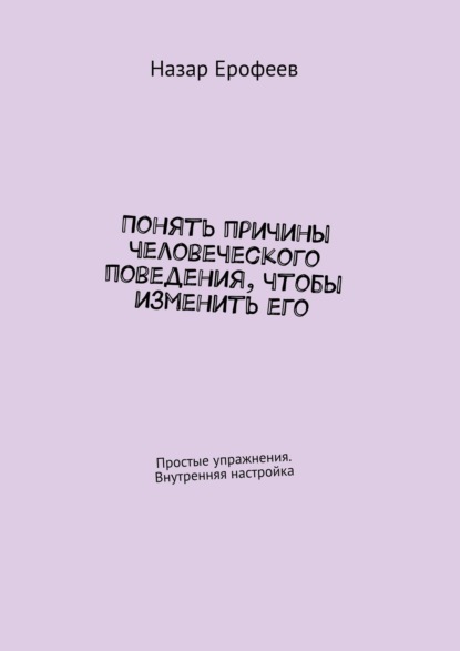 Понять причины человеческого поведения, чтобы изменить его. Простые упражнения. Внутренняя настройка — Назар Ерофеев