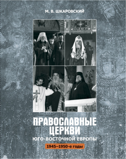 Православные церкви Юго-Восточной Европы (1945 – 1950-е гг.) - М. В. Шкаровский