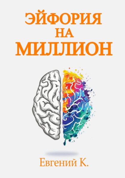 Эйфория на миллион. Лучшие способы и рецепты достижения личного счастья. — Евгений К.