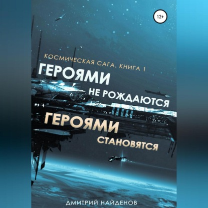 Космическая сага. Героями не рождаются, Героями становятся. Книга 1 - Дмитрий Александрович Найденов