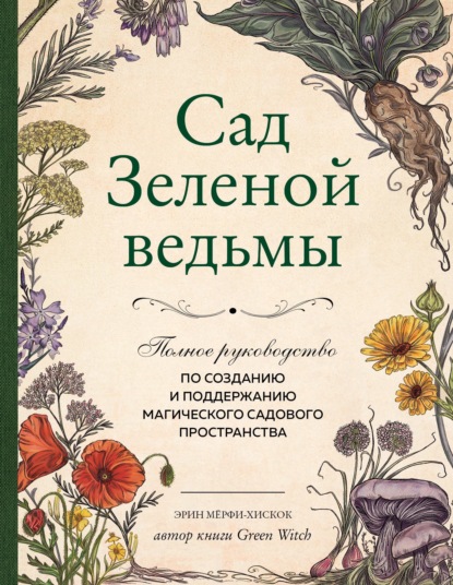 Сад Зеленой ведьмы. Полное руководство по созданию и поддержанию магического садового пространства - Эрин Мёрфи-Хискок