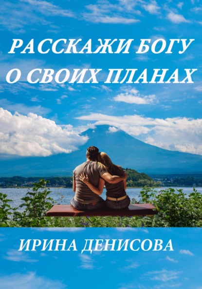 Расскажи Богу о своих планах - Ирина Денисова