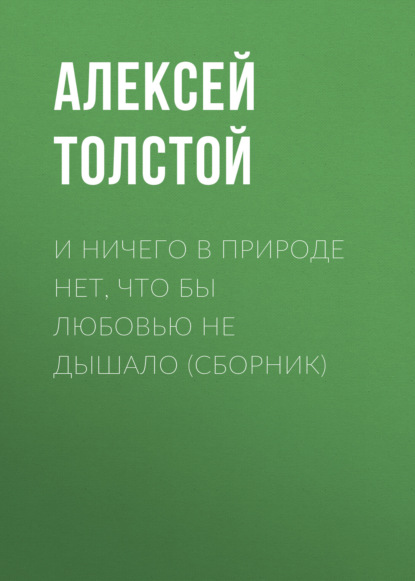 И ничего в природе нет, что бы любовью не дышало (сборник) — Алексей Толстой