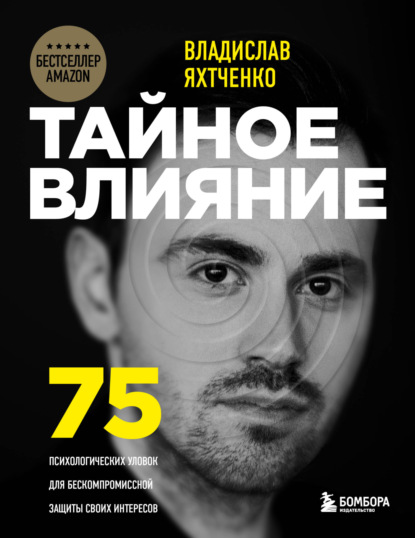 Тайное влияние. 75 психологических уловок для бескомпромиссной защиты своих интересов - Владислав Яхтченко