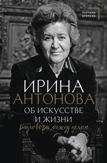 Об искусстве и жизни. Разговоры между делом — Ирина Антонова