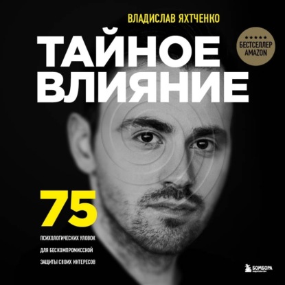 Тайное влияние. 75 психологических уловок для бескомпромиссной защиты своих интересов — Владислав Яхтченко