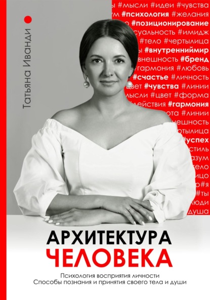 Архитектура человека. Психология восприятия личности. Визуальный бренд личности как способ познания своего внутреннего мира. Книга о том, как познать и принять свое тело и душу. — Татьяна Иванди