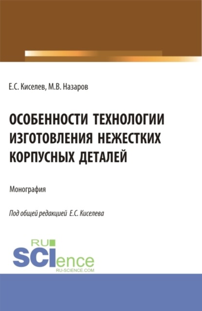 Особенности технологии изготовления нежестких корпусных деталей. (Аспирантура). Монография. — Евгений Степанович Киселев