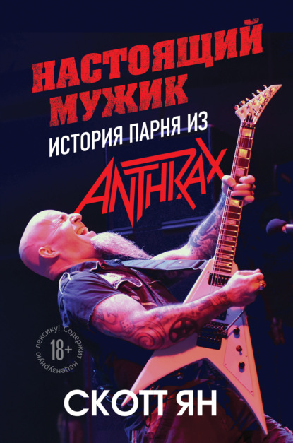 Настоящий мужик. История парня из Anthrax - Скотт Ян