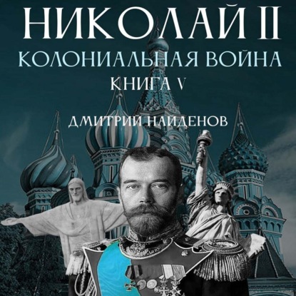 Николай Второй. Колониальная война. Книга пятая - Дмитрий Александрович Найденов