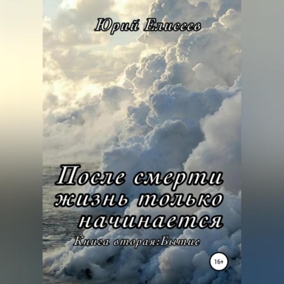 После смерти жизнь только начинается. Книга вторая. Бытие - Юрий Павлович Елисеев