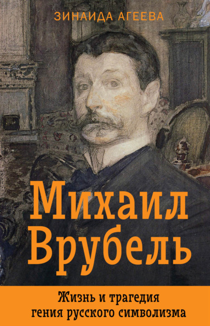 Михаил Врубель. Жизнь и трагедия гения русского символизма - Зинаида Агеева