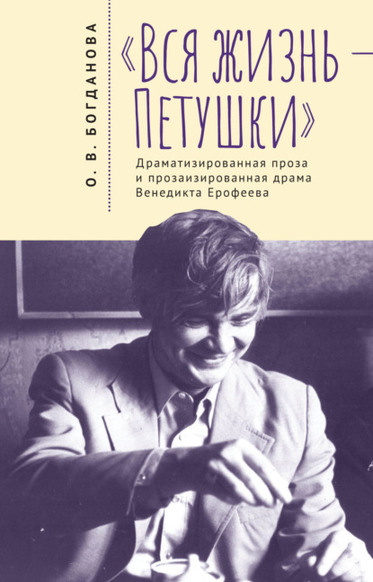 «Вся жизнь – Петушки». Драматизированная проза и прозаизированная драма Венедикта Ерофеева — О. В. Богданова