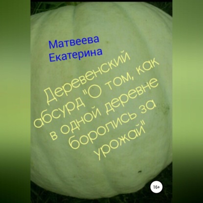 Деревенский абсурд «О том, как в одной деревне боролись за урожай» - Екатерина Матвеева