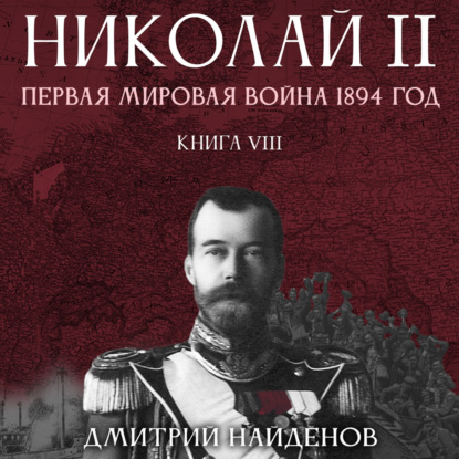 Николай Второй. Первая мировая война, 1894 год. Книга восьмая — Дмитрий Александрович Найденов