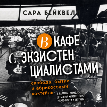 В кафе с экзистенциалистами. Свобода, бытие и абрикосовый коктейль - Сара Бейквелл