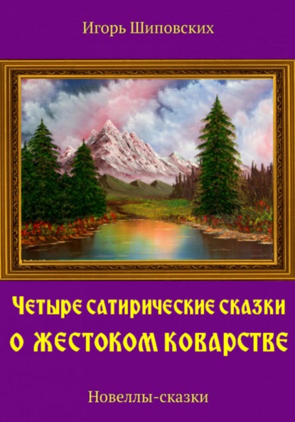 Четыре сатирические сказки о жестоком коварстве - Игорь Дасиевич Шиповских