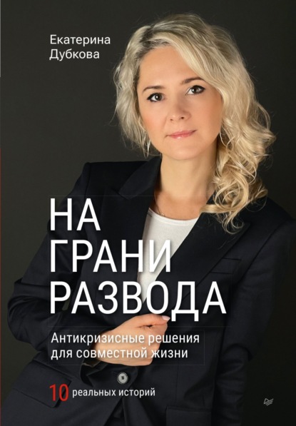 На грани развода. Антикризисные решения для совместной жизни. 10 реальных историй - Екатерина Дубкова