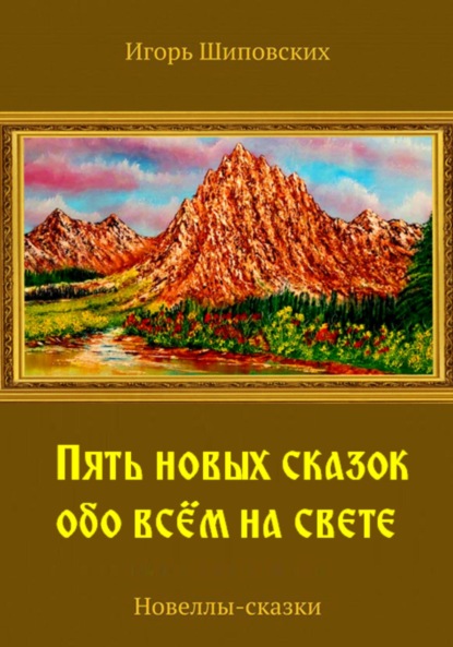 Пять новых сказок обо всём на свете - Игорь Дасиевич Шиповских