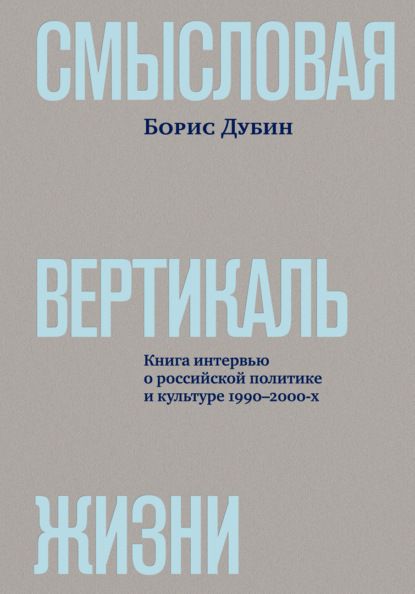 Смысловая вертикаль жизни. Книга интервью о российской политике и культуре 1990–2000-х — Борис Дубин