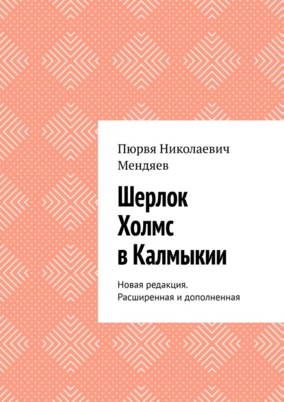 Шерлок Холмс в Калмыкии. Новая редакция. Расширенная и дополненная — Пюрвя Николаевич Мендяев