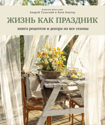 Жизнь как праздник. Книга рецептов и декора на все сезоны - Андрей Тульский