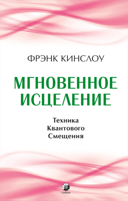 Мгновенное исцеление. Техника Квантового Смещения - Фрэнк Кинслоу