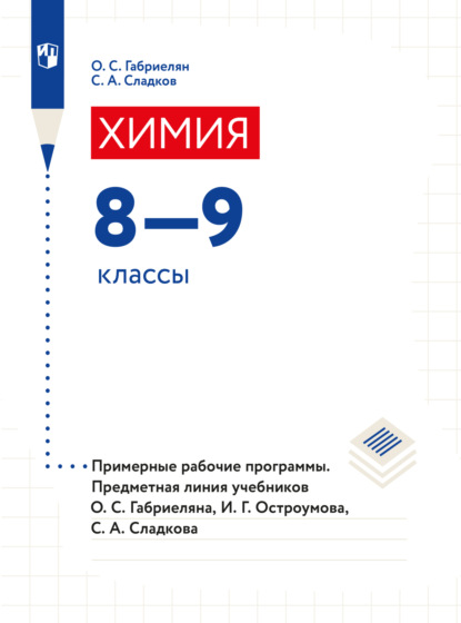 Химия. Примерные рабочие программы. Предметная линия учебников О. С. Габриеляна, И. Г. Остроумова, С. А Сладкова. 8-9 классы) — О. С. Габриелян