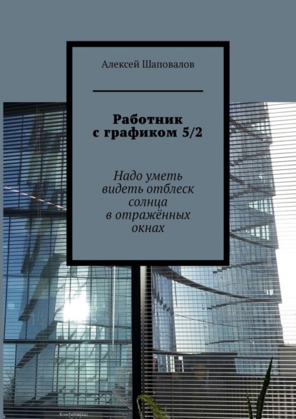 Работник с графиком 5/2. Надо уметь видеть отблеск солнца в отражённых окнах — Алексей Шаповалов