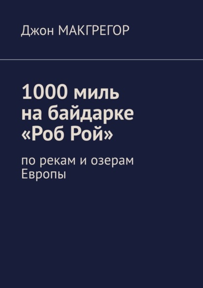 1000 миль на байдарке «Роб Рой». По рекам и озерам Европы - Джон Макгрегор