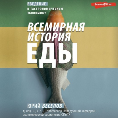 Всемирная история еды. Введение в гастрономическую экономику - Юрий Витальевич Веселов