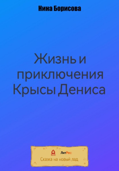 Жизнь и приключения Крысы Дениса - Нина Борисова