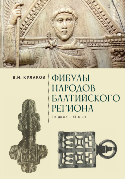 Фибулы народов Балтийского региона. I в. до н.э. – XI в. н.э. Очерки истории застёжек — Владимир Кулаков