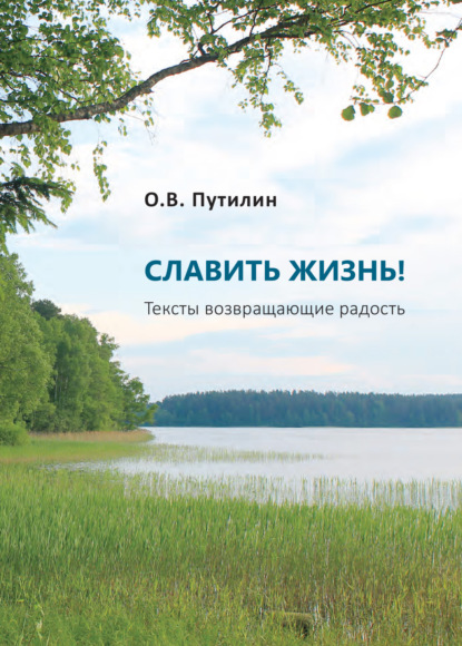 СЛАВИТЬ ЖИЗНЬ! Тексты возвращающие радость — Олег Путилин