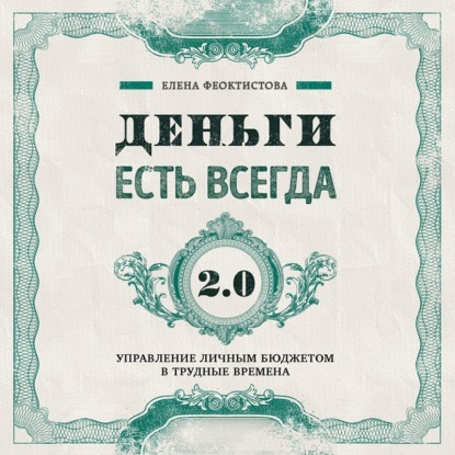 Деньги есть всегда 2.0. Управление личным бюджетом в трудные времена - Елена Феоктистова