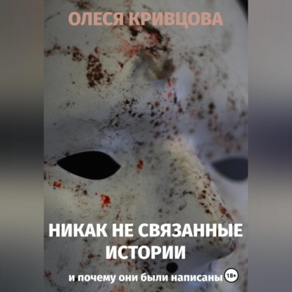 Никак не связанные истории и почему они были написаны — Олеся Кривцова