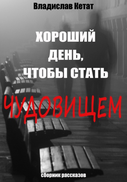 Хороший день, чтобы стать чудовищем. Сборник рассказов - Владислав Кетат