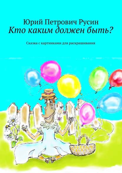 Кто каким должен быть? Сказка с картинками для раскрашивания - Юрий Петрович Русин